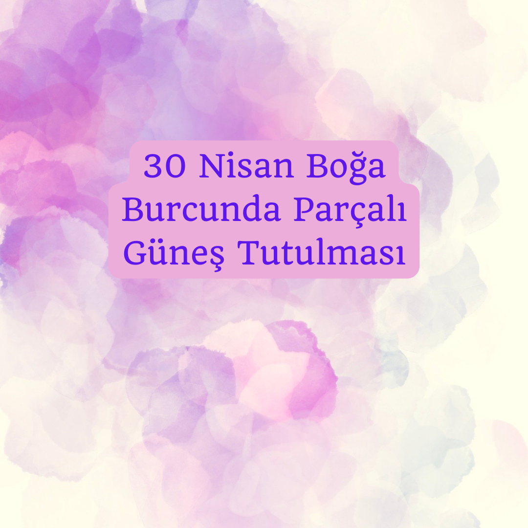 30 Nisan Boğa Burcunda Parçalı Güneş Tutulması